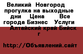 Великий  Новгород.....прогулка на выходные  дни  › Цена ­ 1 - Все города Бизнес » Услуги   . Алтайский край,Бийск г.